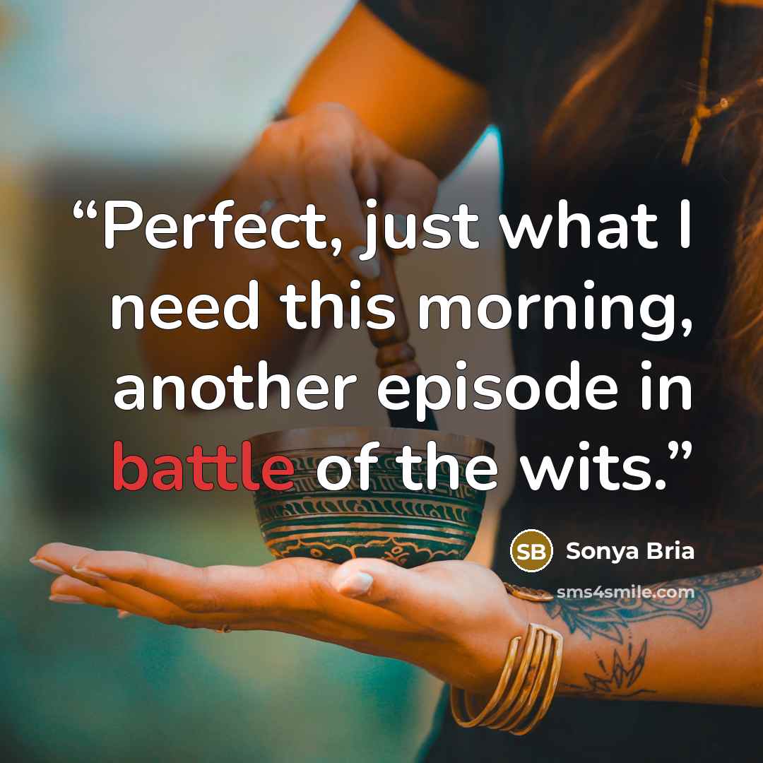 “Perfect, just what I need this morning, another episode in battle of the wits.” quote by Sonya Bria