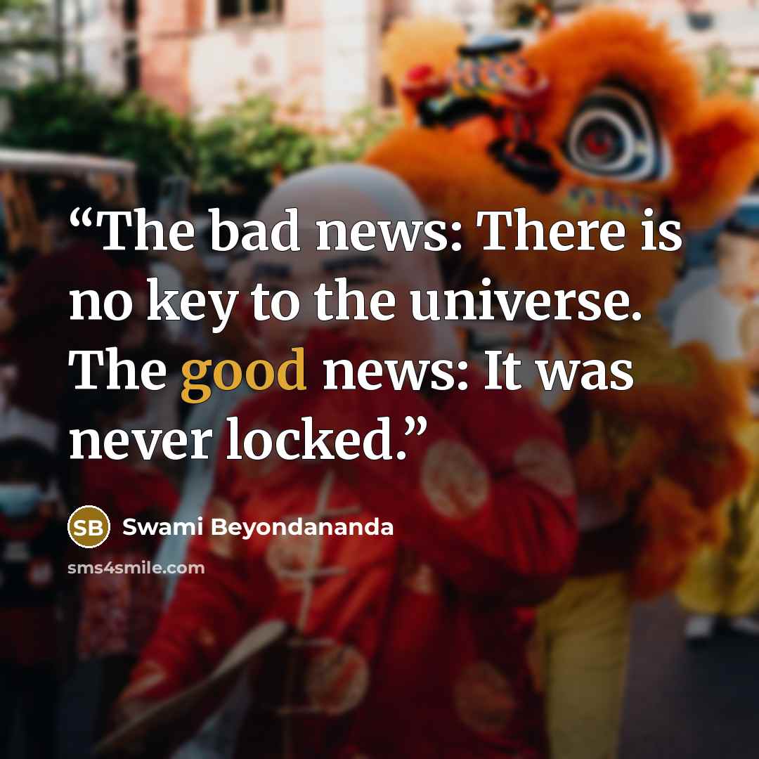 “The bad news: There is no key to the universe. The good news: It was never locked.” quote by Swami Beyondananda
