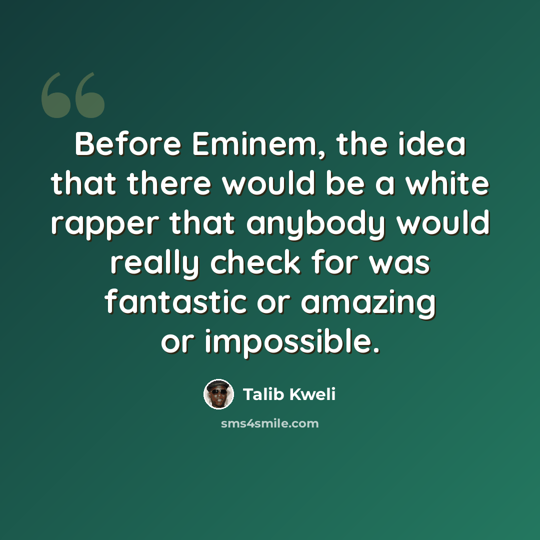 “Before Eminem, the idea that there would be a white rapper that anybody would really check for was fantastic or amazing or impossible.” quote by Talib Kweli