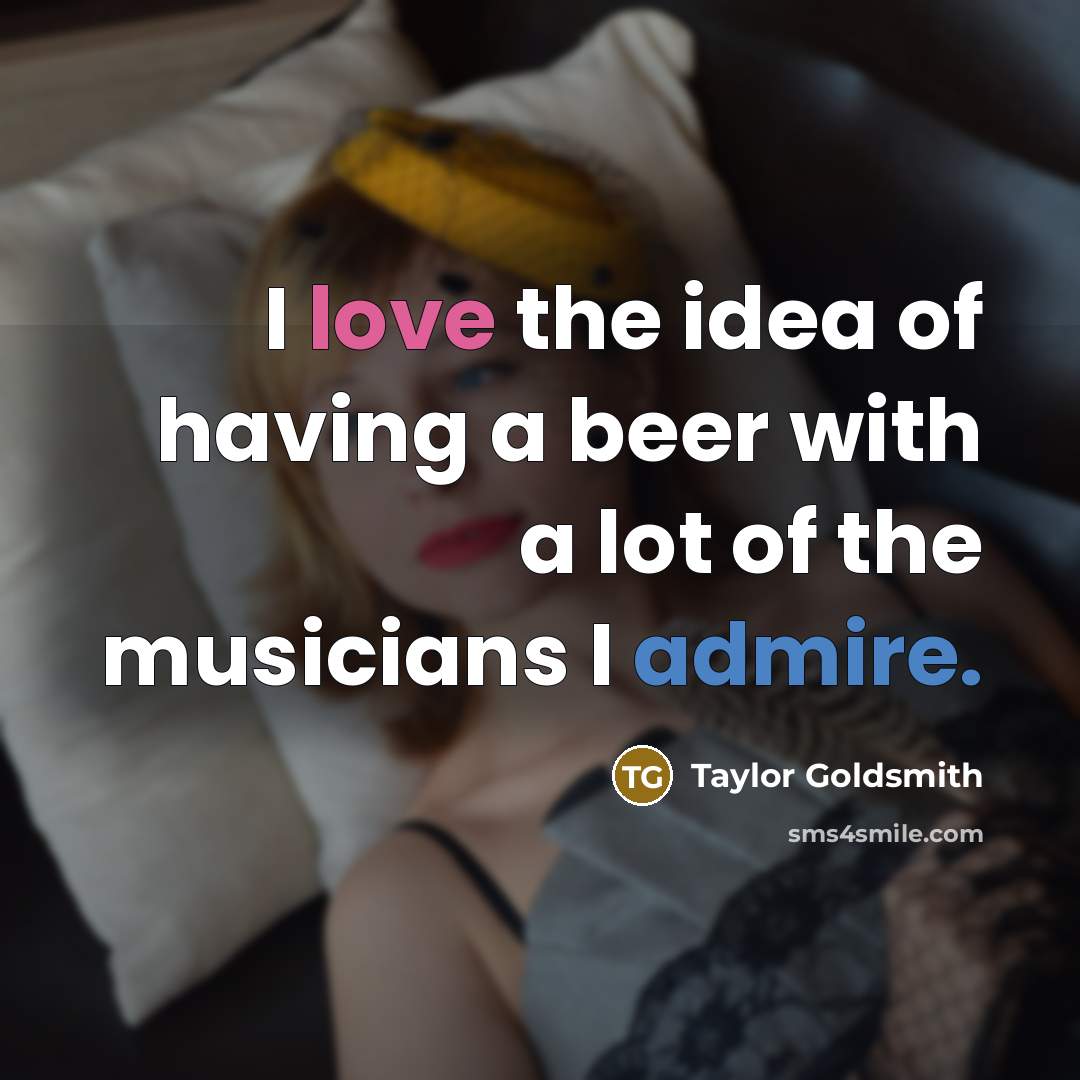 “I love the idea of having a beer with a lot of the musicians I admire.” quote by Taylor Goldsmith