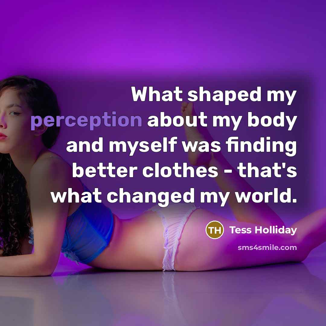 “What shaped my perception about my body and myself was finding better clothes - that's what changed my world.” quote by Tess Holliday