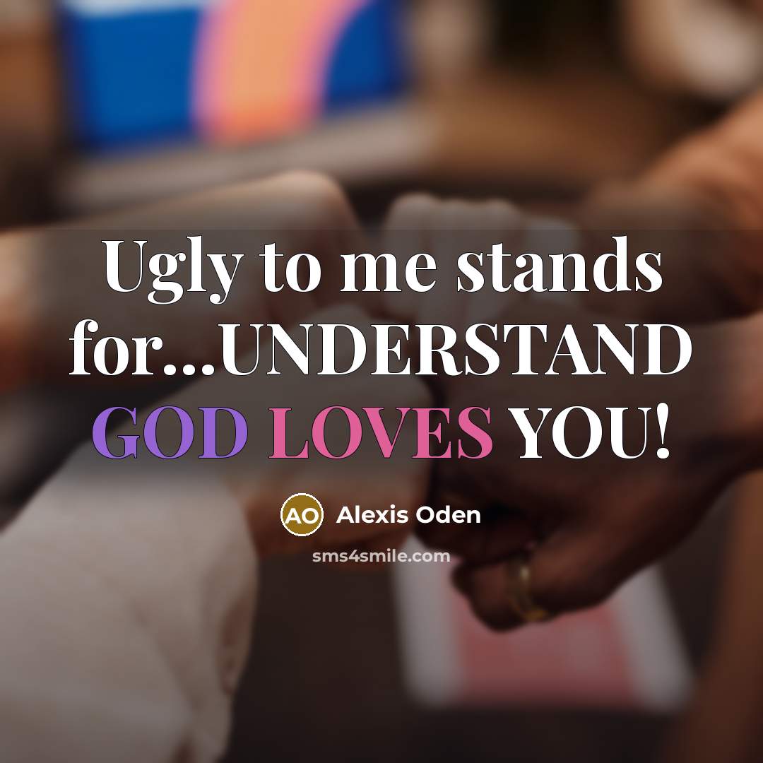 “Ugly to me stands for...UNDERSTAND GOD LOVES YOU!” quote by Alexis Oden