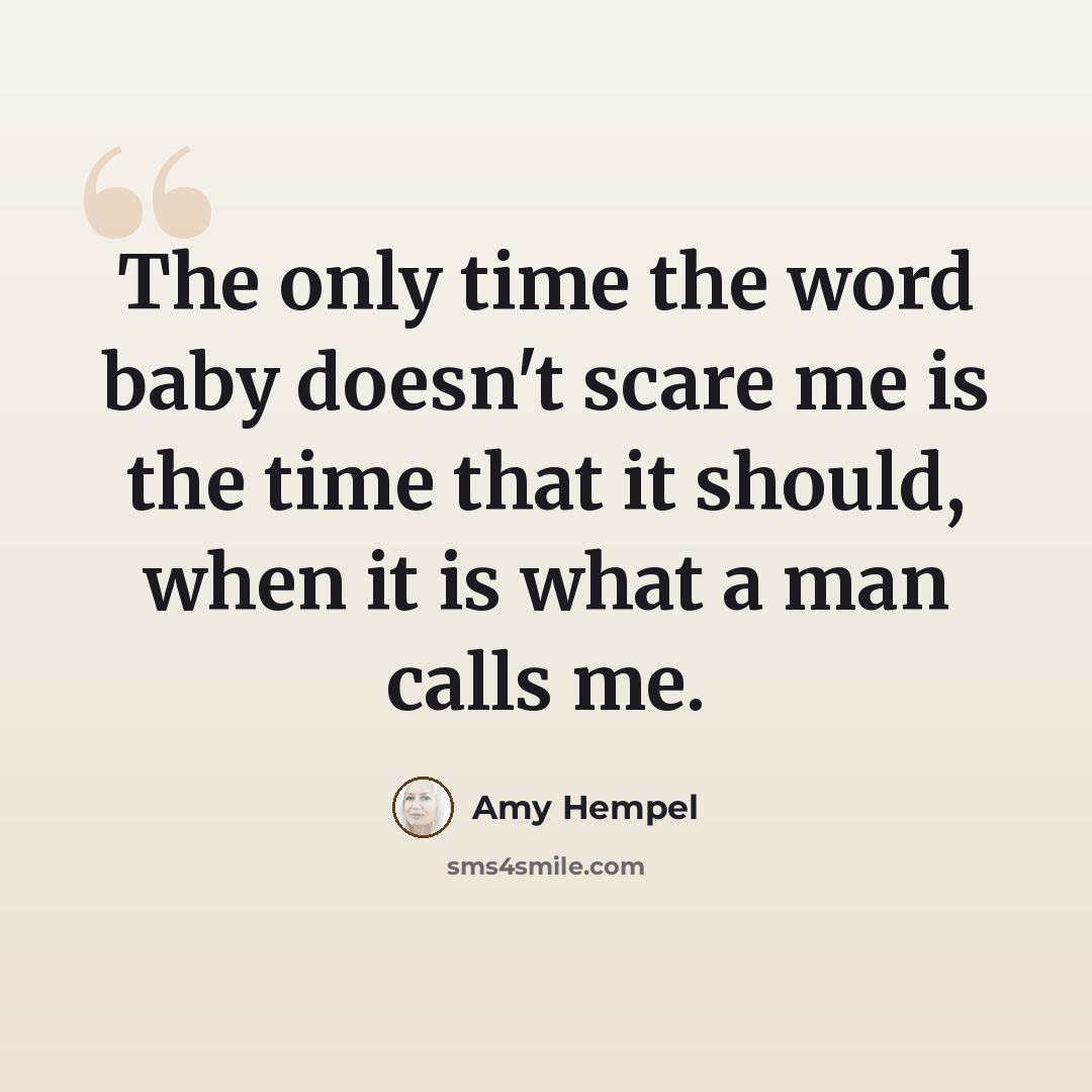 “The only time the word baby doesn't scare me is the time that it should, when it is what a man calls me.” quote by Amy Hempel