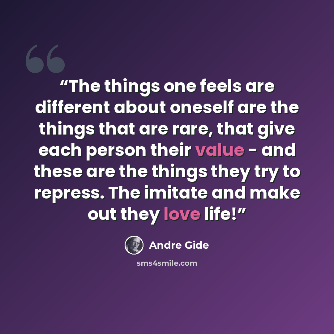 “The things one feels are different about oneself are the things that are rare, that give each person their value - and these are the things they try to repress. The imitate and make out they love life!” quote by André Gide