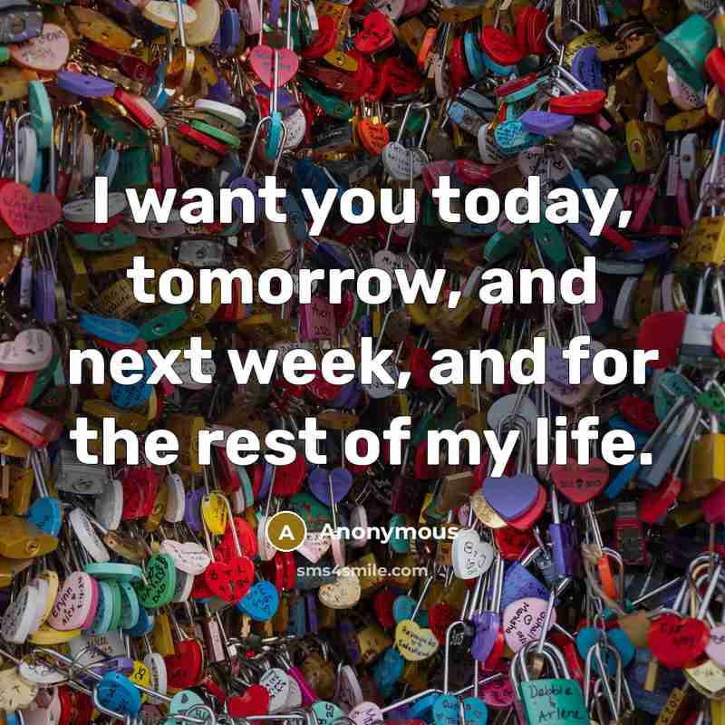 “I want you today, tomorrow, and next week, and for the rest of my life.” quote by Anonymous
