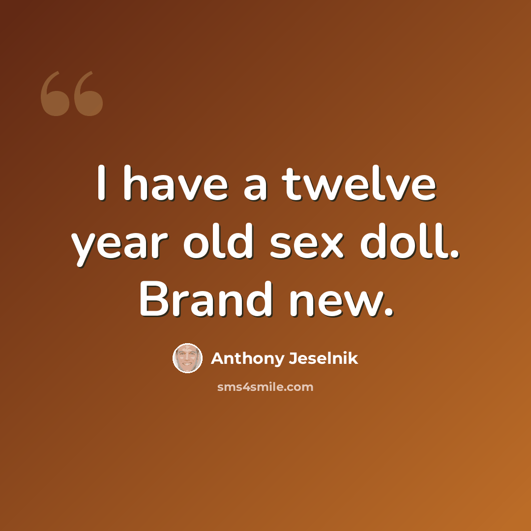 “I have a twelve year old sex doll. Brand new.” quote by Anthony Jeselnik