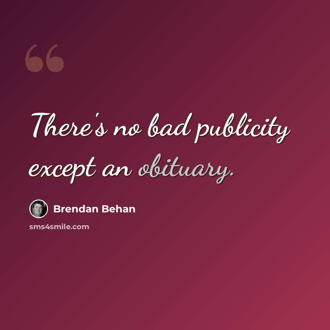 “There's no bad publicity except an obituary.” quote by Brendan Behan
