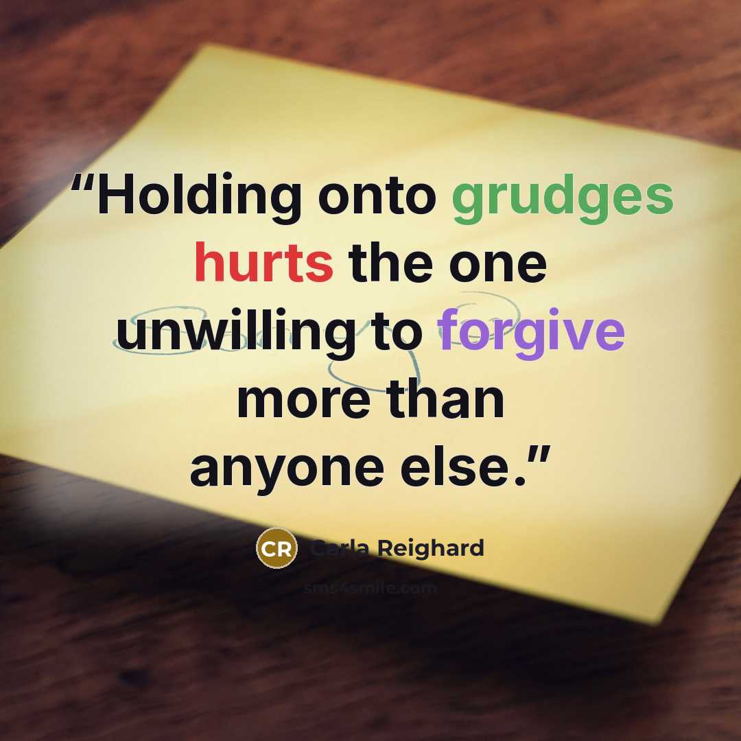 “Holding onto grudges hurts the one unwilling to forgive more than anyone else.” quote by Carla Reighard