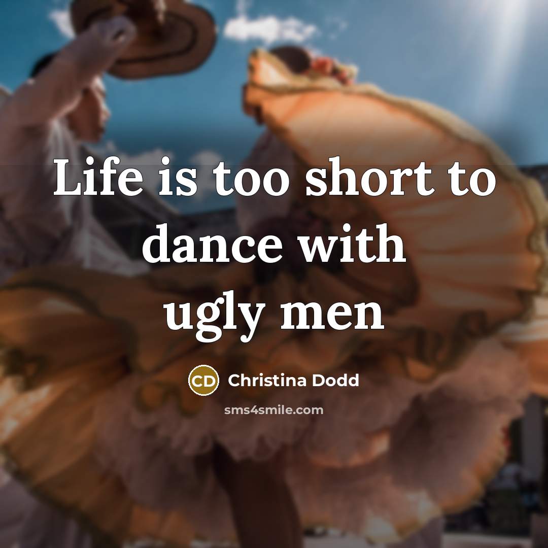 “Life is too short to dance with ugly men” quote by Christina Dodd