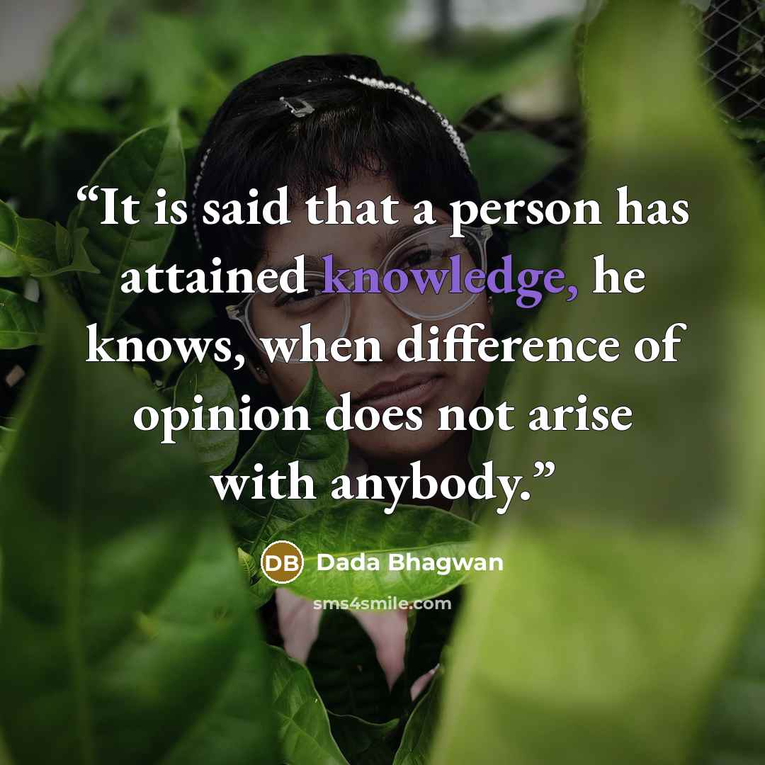 “It is said that a person has attained knowledge, he knows, when difference of opinion does not arise with anybody.” quote by Dada Bhagwan