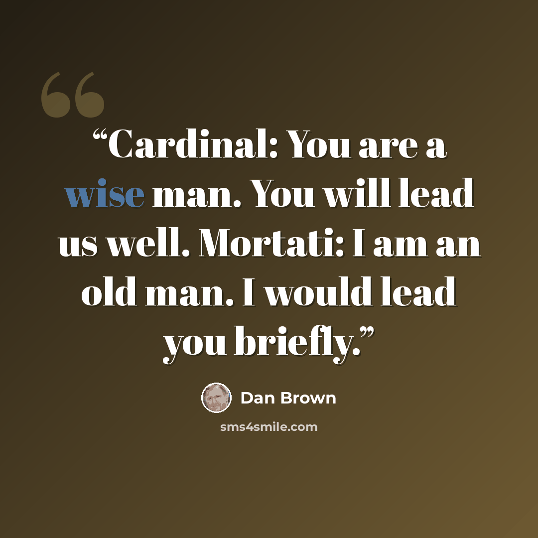 “Cardinal: You are a wise man. You will lead us well. Mortati: I am an old man. I would lead you briefly.” quote by Dan Brown