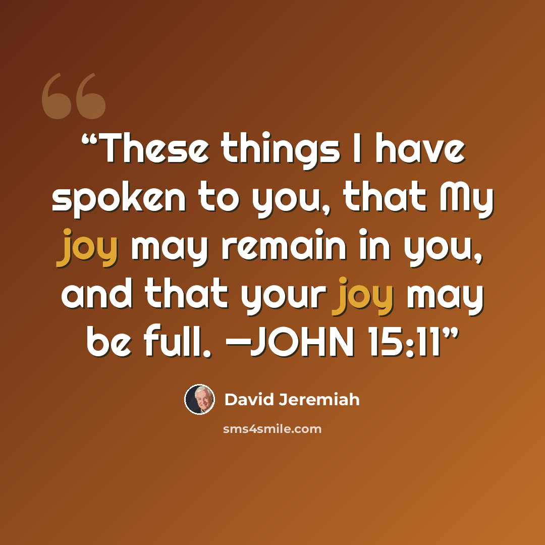 “These things I have spoken to you, that My joy may remain in you, and that your joy may be full. —JOHN 15:11” quote by David Jeremiah