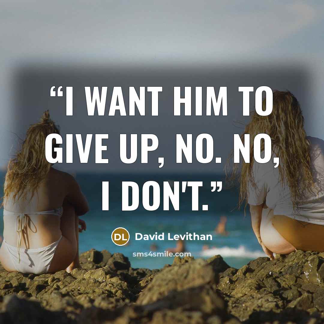 “i want him to give up, no. no, i don't.” quote by David Levithan
