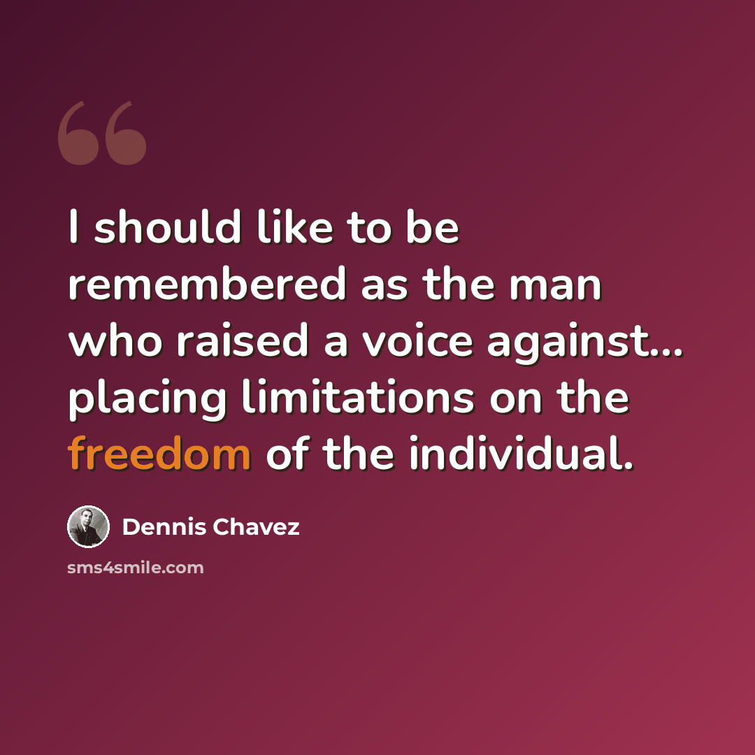“I should like to be remembered as the man who raised a voice against... placing limitations on the freedom of the individual.” quote by Dennis Chavez