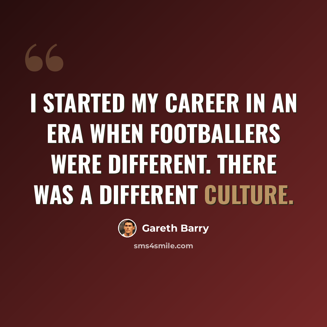 “I started my career in an era when footballers were different. There was a different culture.” quote by Gareth Barry