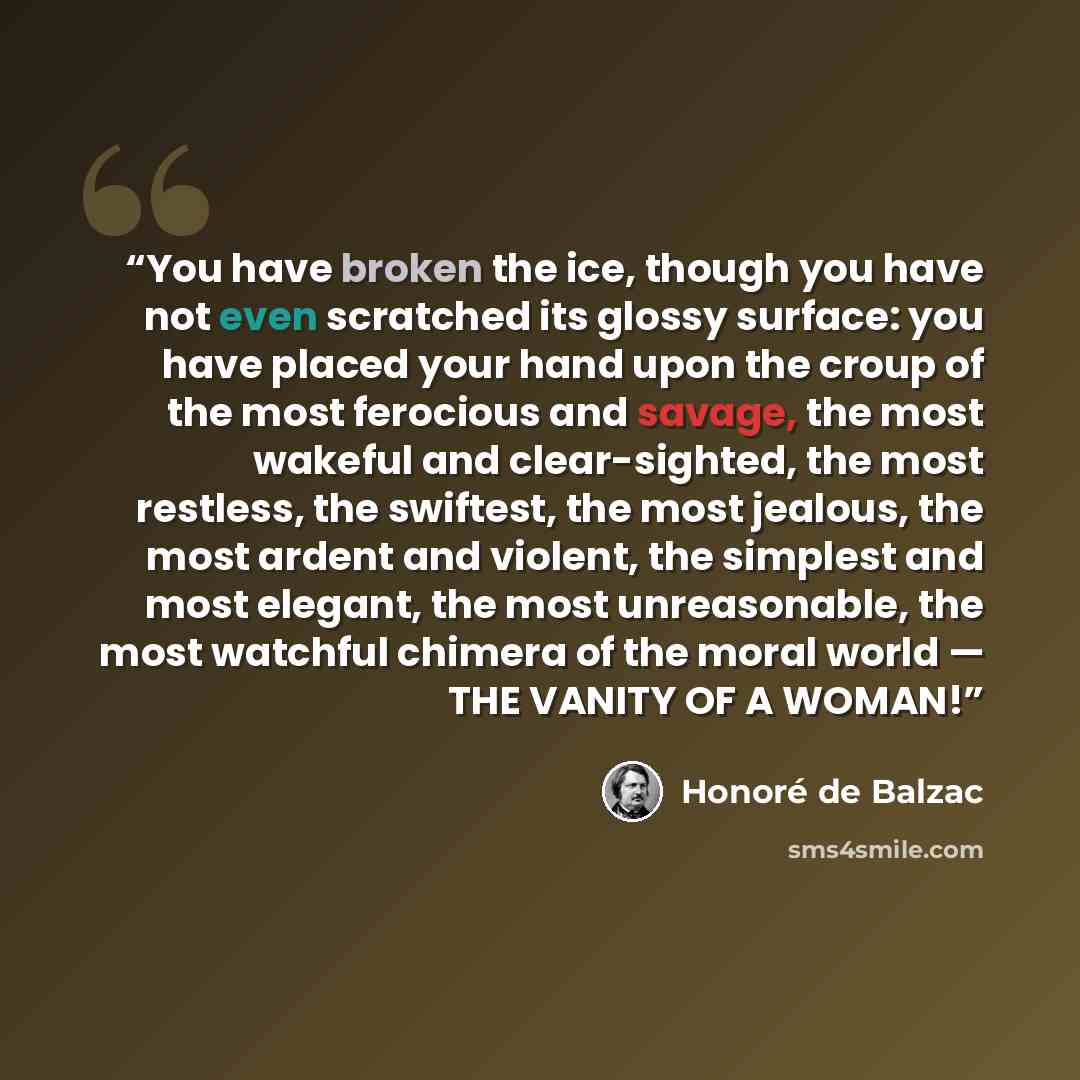 “You have broken the ice, though you have not even scratched its glossy surface: you have placed your hand upon the croup of the most ferocious and savage, the most wakeful and clear-sighted, the most restless, the swiftest, the most jealous, the most ardent and violent, the simplest and most…” quote by Honoré de Balzac