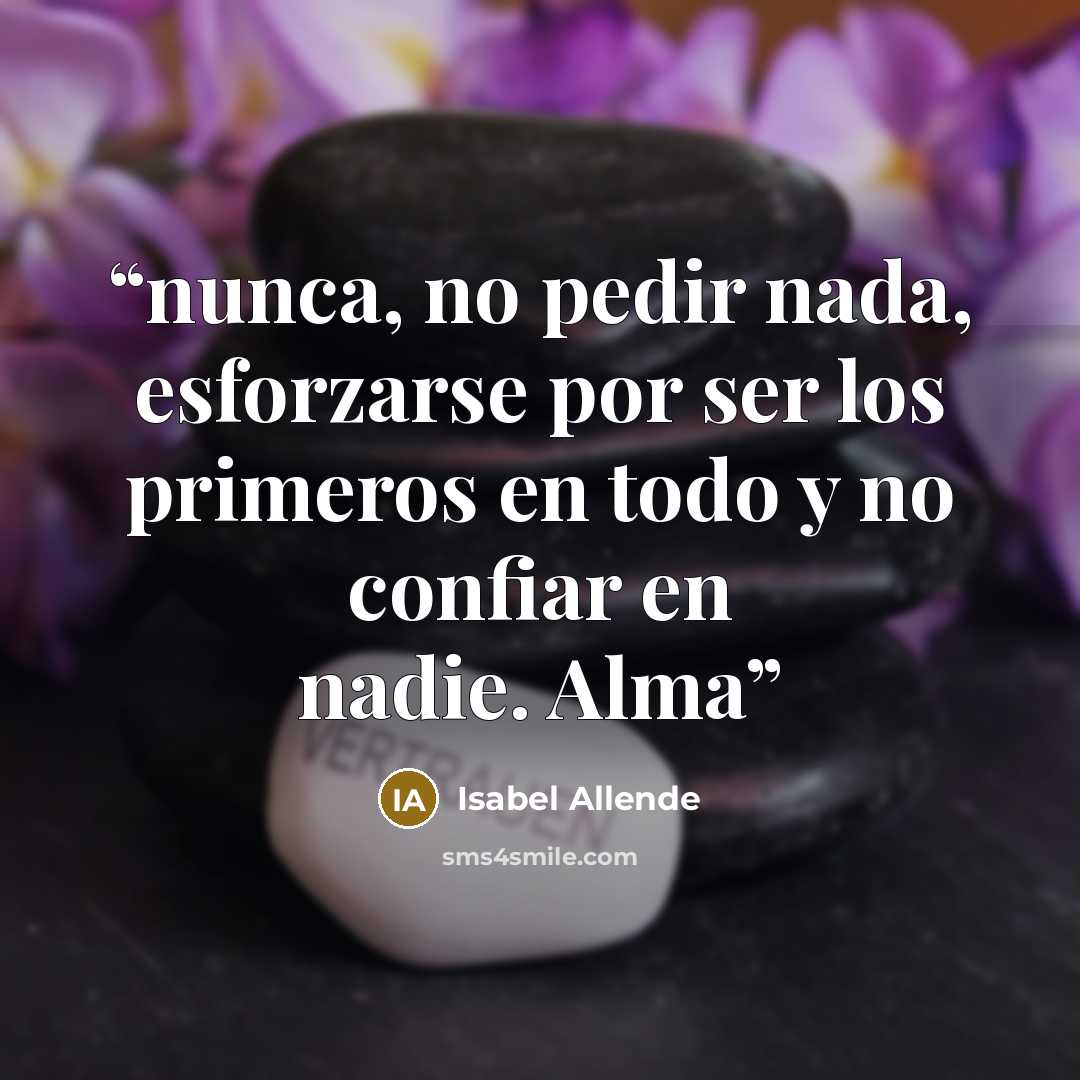 “nunca, no pedir nada, esforzarse por ser los primeros en todo y no confiar en nadie. Alma” quote by Isabel Allende