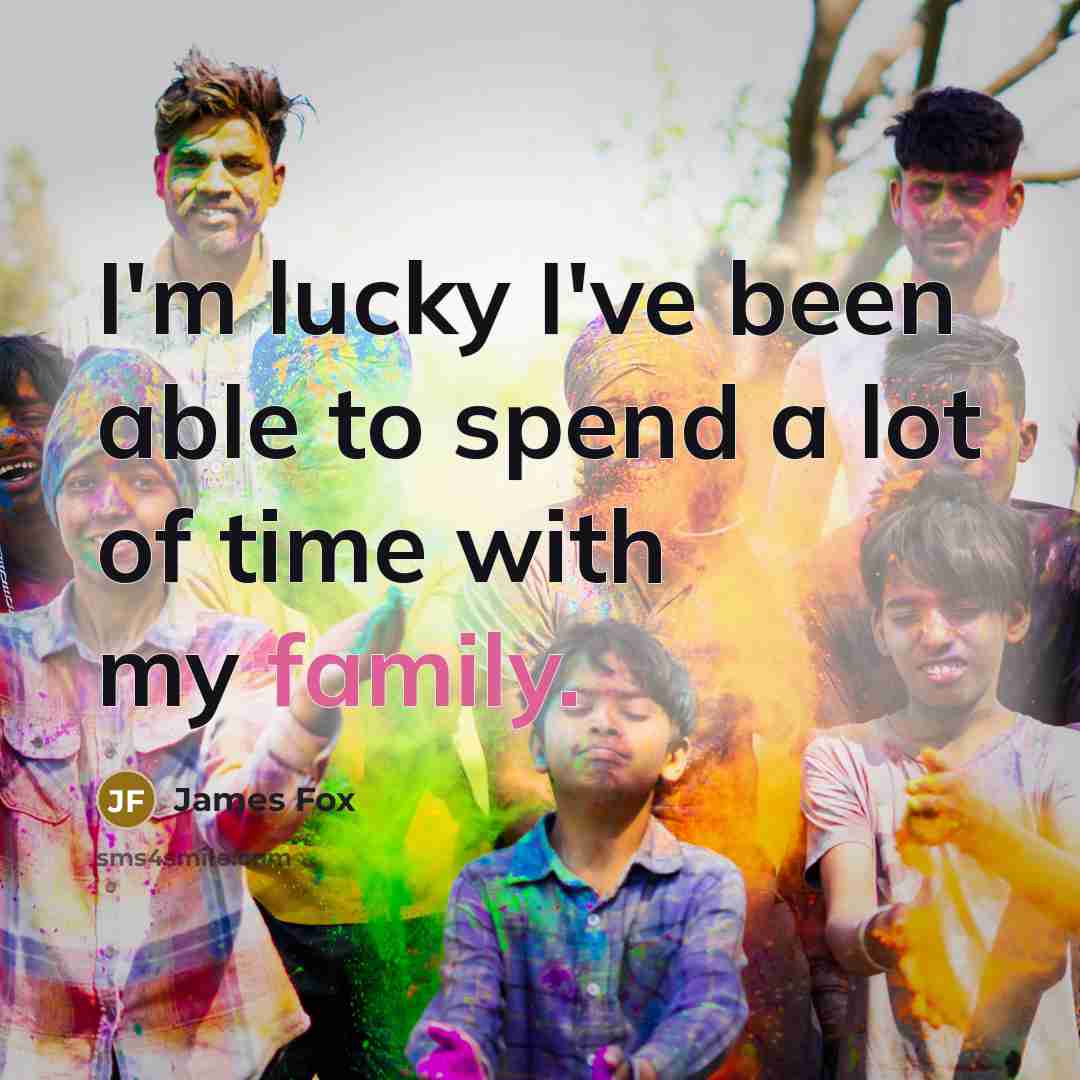 “I'm lucky I've been able to spend a lot of time with my family.” quote by James Fox