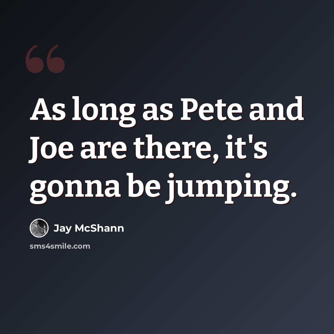 “As long as Pete and Joe are there, it's gonna be jumping.” quote by Jay McShann