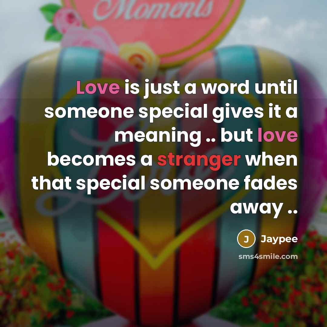 “Love is just a word until someone special gives it a meaning .. but love becomes a stranger when that special someone fades away ..” quote by Jaypee