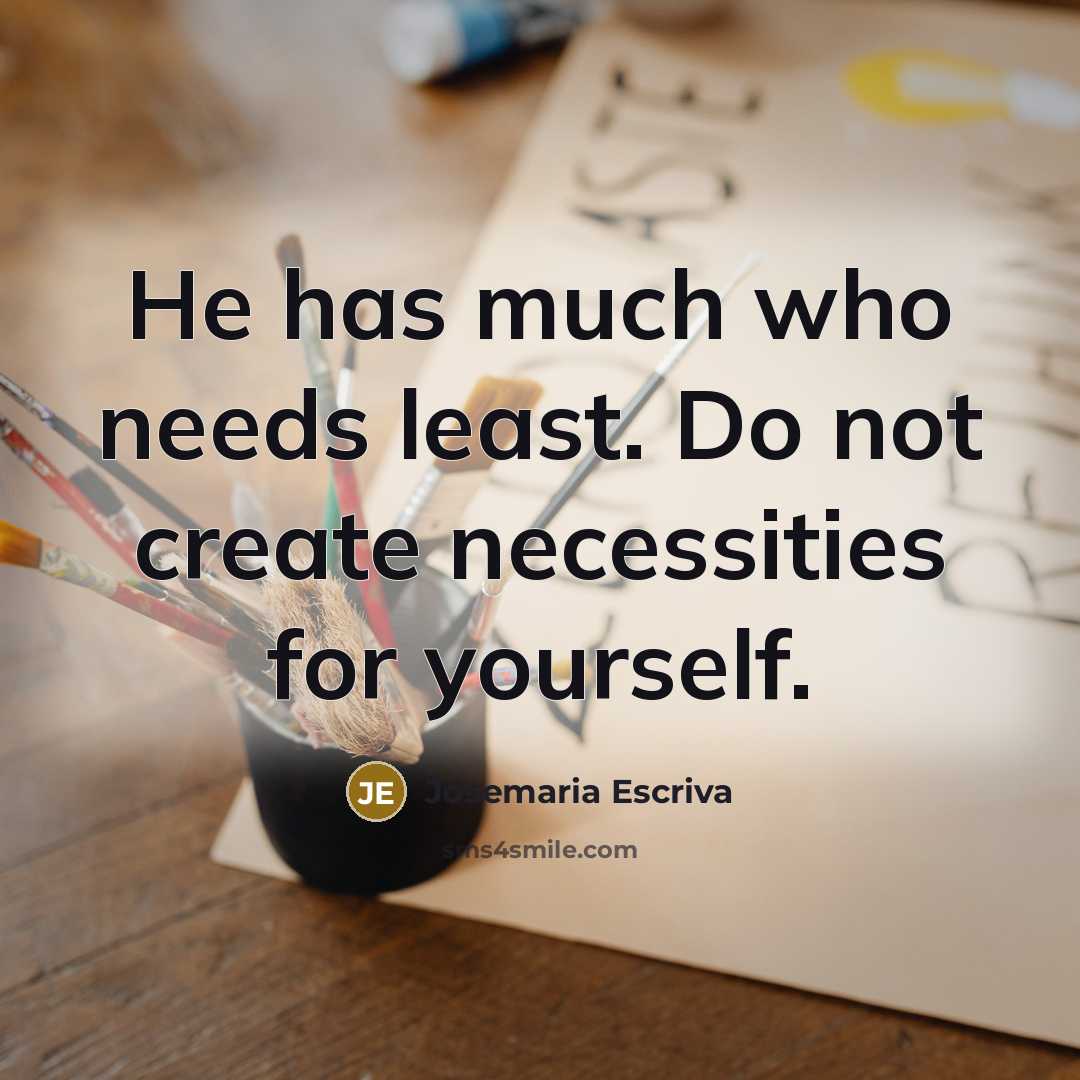 “He has much who needs least. Do not create necessities for yourself.” quote by Josemaria Escriva
