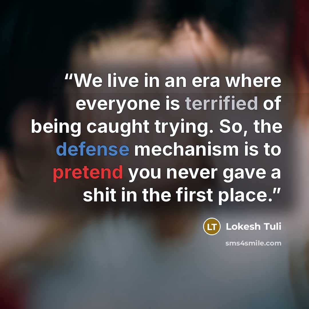 “We live in an era where everyone is terrified of being caught trying. So, the defense mechanism is to pretend you never gave a shit in the first place.” quote by Lokesh Tuli