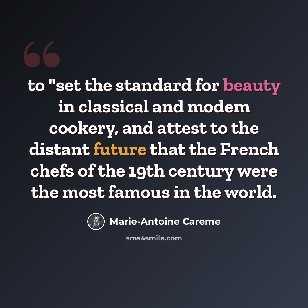 “to "set the standard for beauty in classical and modem cookery, and attest to the distant future that the French chefs of the 19th century were the most famous in the world.” quote by Marie-Antoine Careme