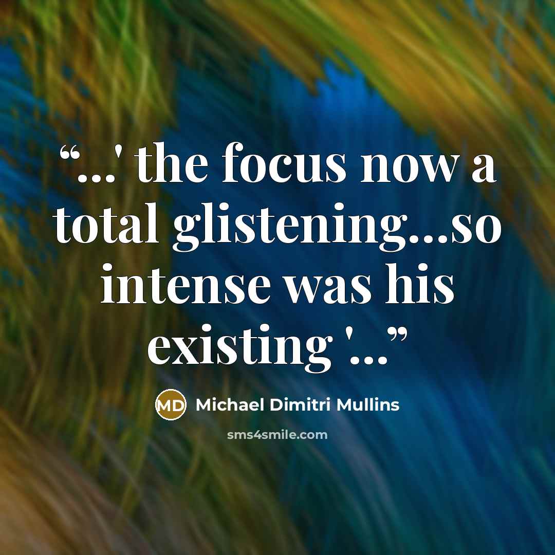 “...' the focus now a total glistening…so intense was his existing '...” quote by Michael Dimitri Mullins