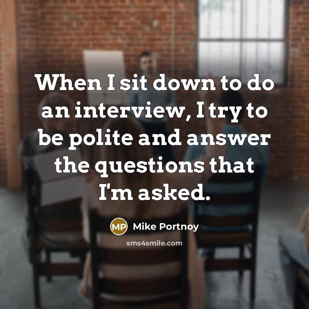 “When I sit down to do an interview, I try to be polite and answer the questions that I'm asked.” quote by Mike Portnoy