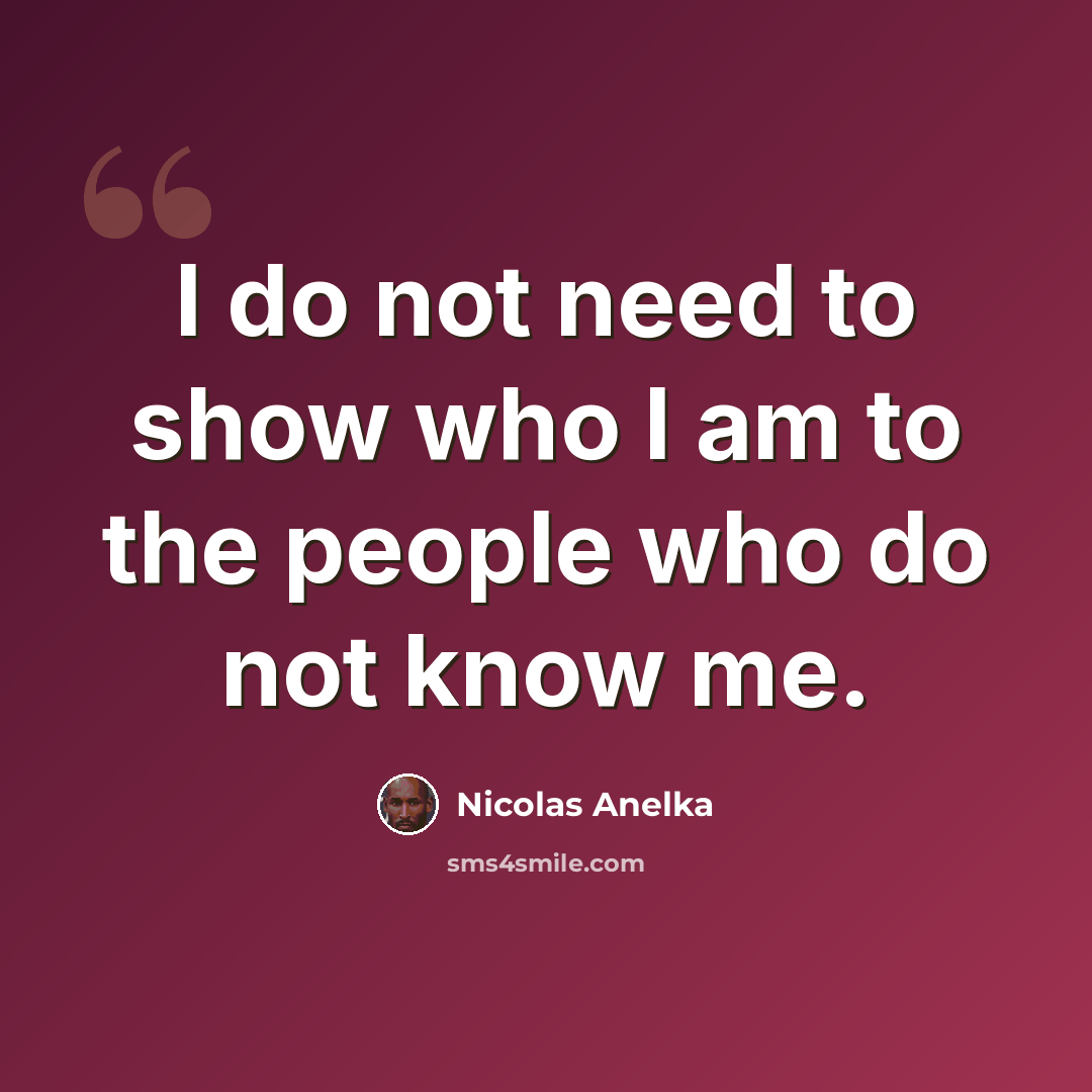 “I do not need to show who I am to the people who do not know me.” quote by Nicolas Anelka