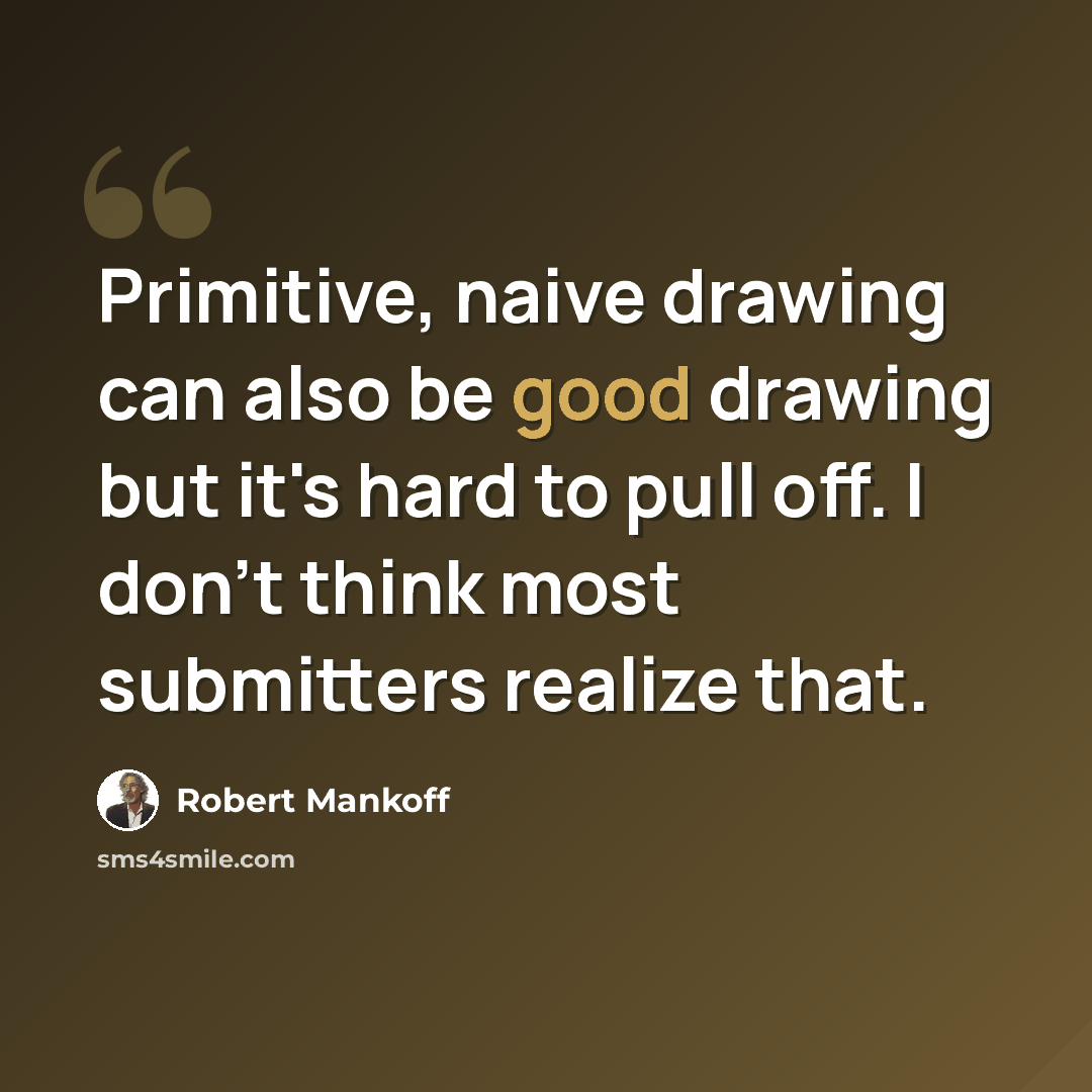 “Primitive, naive drawing can also be good drawing but it's hard to pull off. I don't think most submitters realize that.” quote by Robert Mankoff