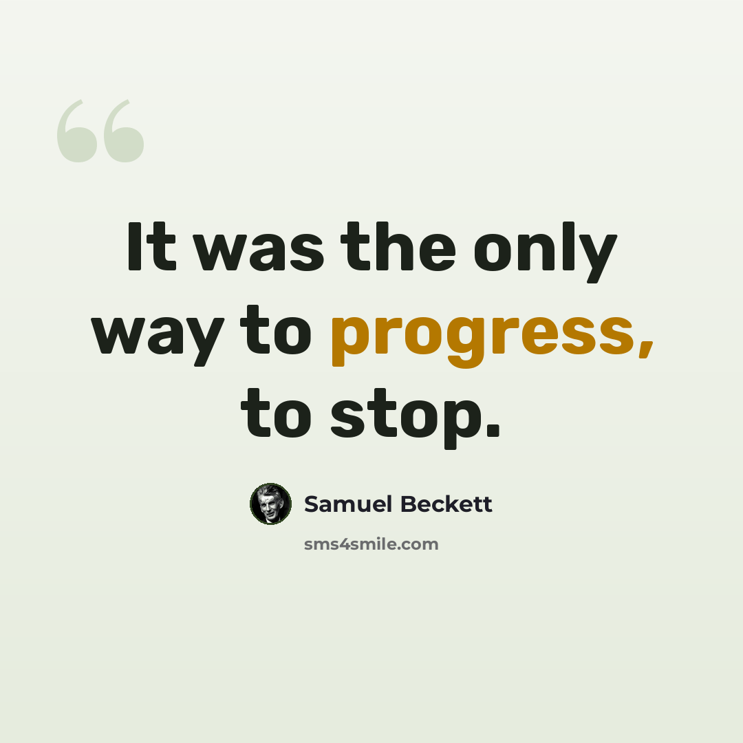 “It was the only way to progress, to stop.” quote by Samuel Beckett