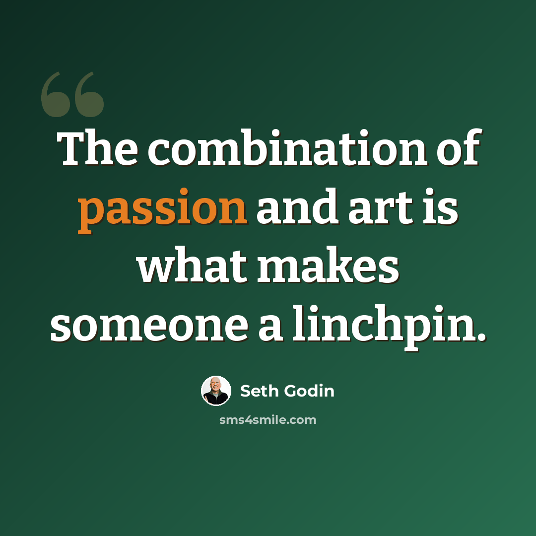 “The combination of passion and art is what makes someone a linchpin.” quote by Seth Godin