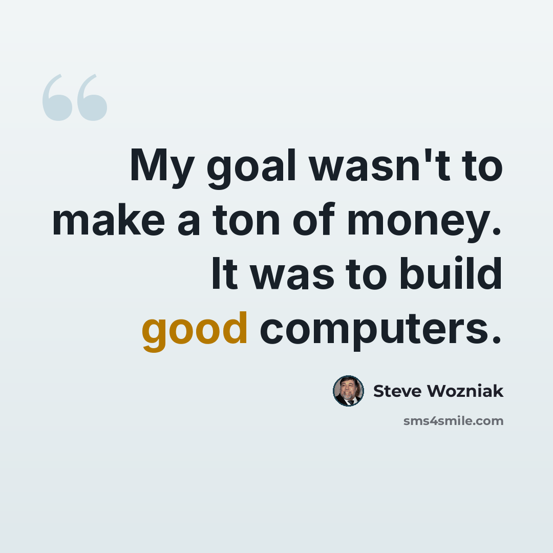 “My goal wasn't to make a ton of money. It was to build good computers.” quote by Steve Wozniak