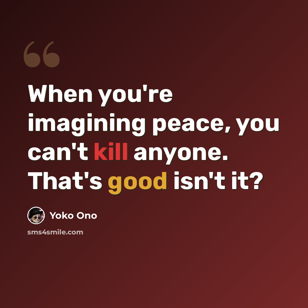 “When you're imagining peace, you can't kill anyone. That's good isn't it?” quote by Yoko Ono