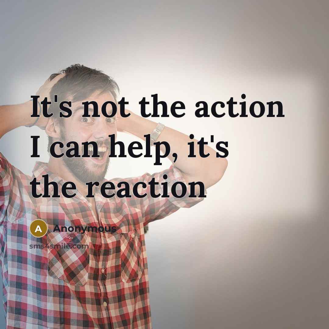“It's not the action I can help, it's the reaction” quote by Anonymous