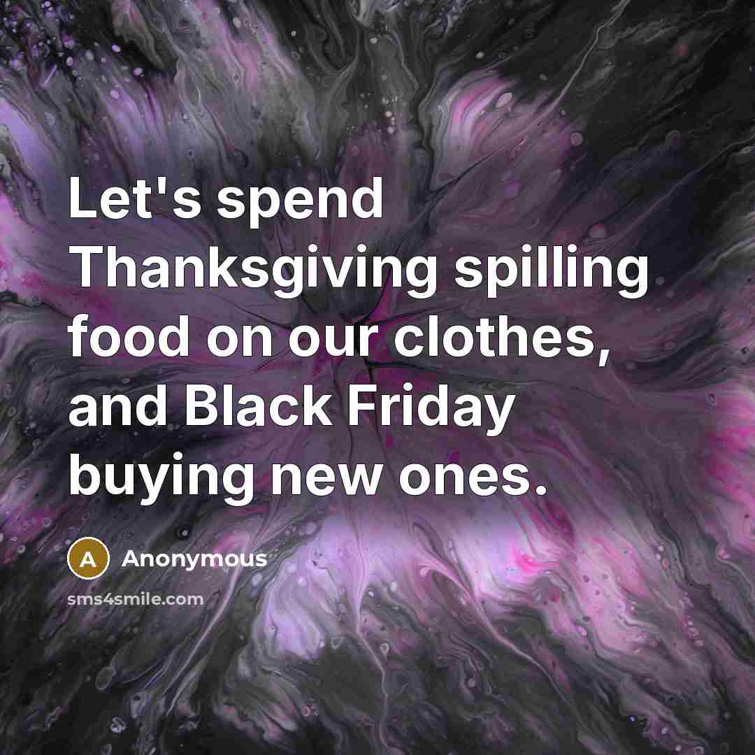 “Let's spend Thanksgiving spilling food on our clothes, and Black Friday buying new ones.” quote by Anonymous