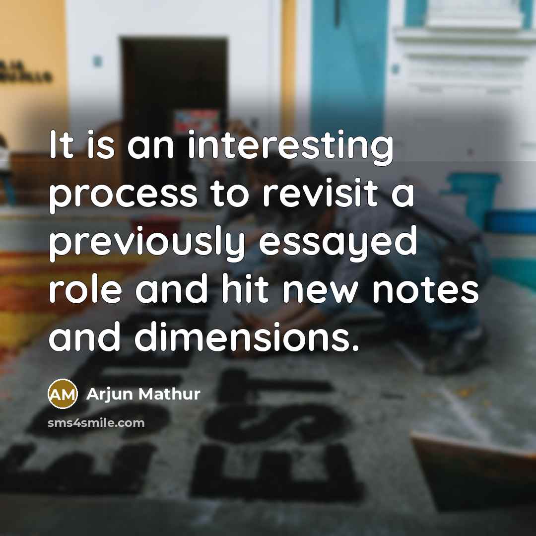 “It is an interesting process to revisit a previously essayed role and hit new notes and dimensions.” quote by Arjun Mathur