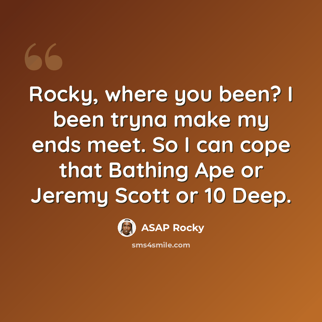 “Rocky, where you been? I been tryna make my ends meet. So I can cope that Bathing Ape or Jeremy Scott or 10 Deep.” quote by Asap Rocky