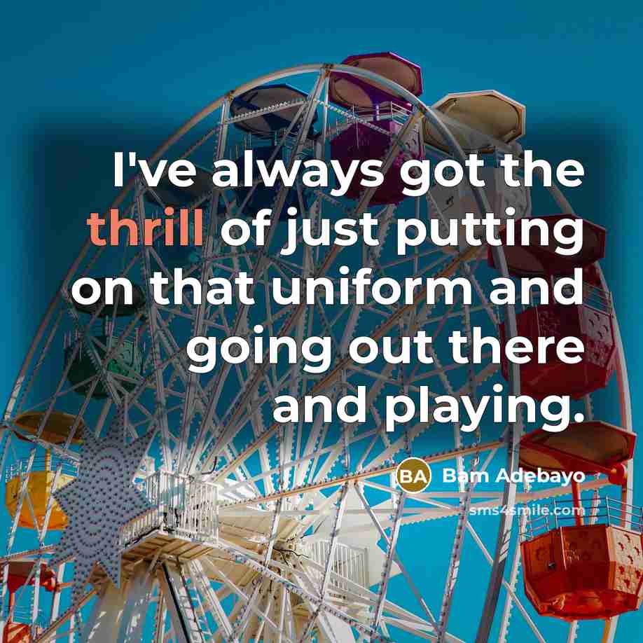 “I've always got the thrill of just putting on that uniform and going out there and playing.” quote by Bam Adebayo