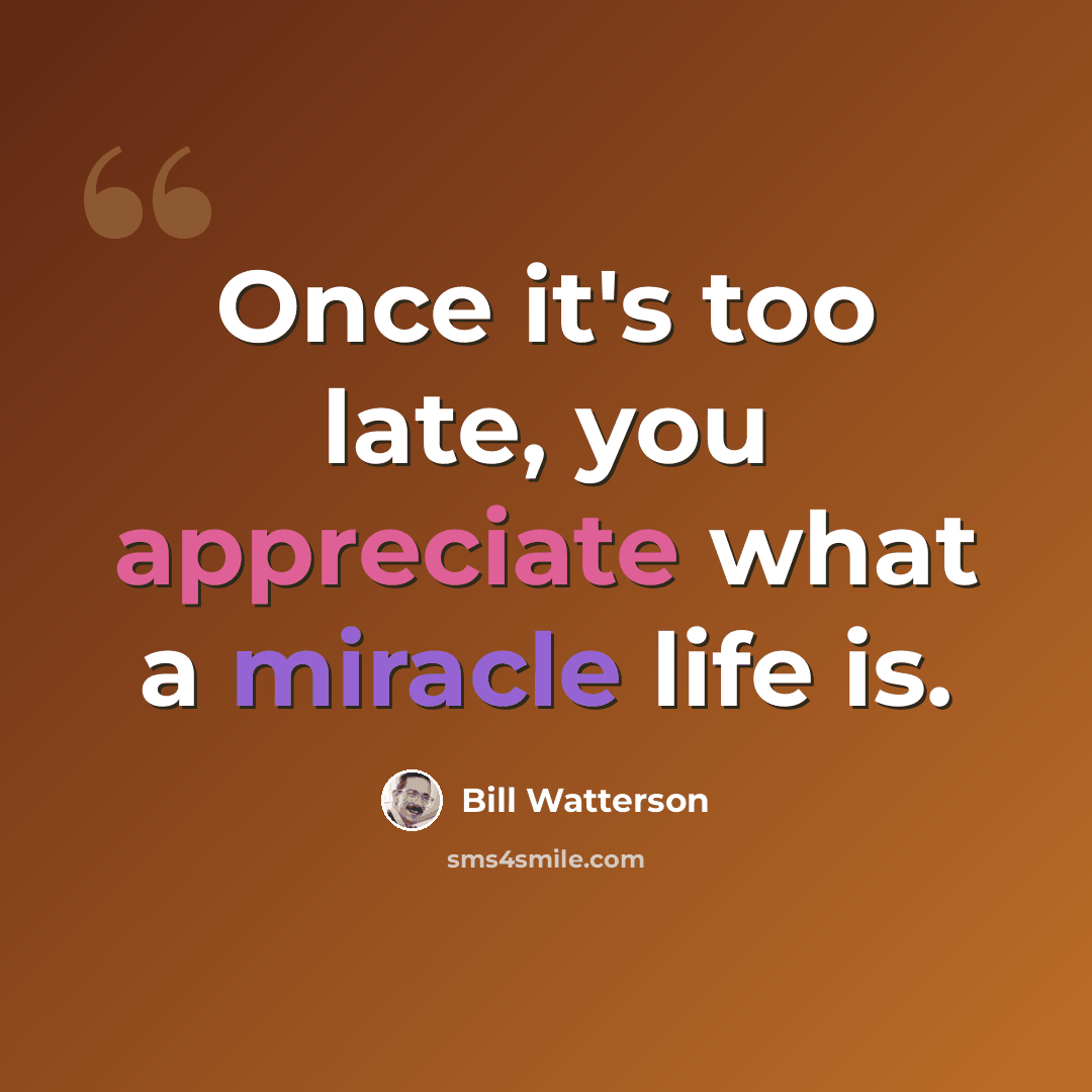 “Once it's too late, you appreciate what a miracle life is.” quote by Bill Watterson