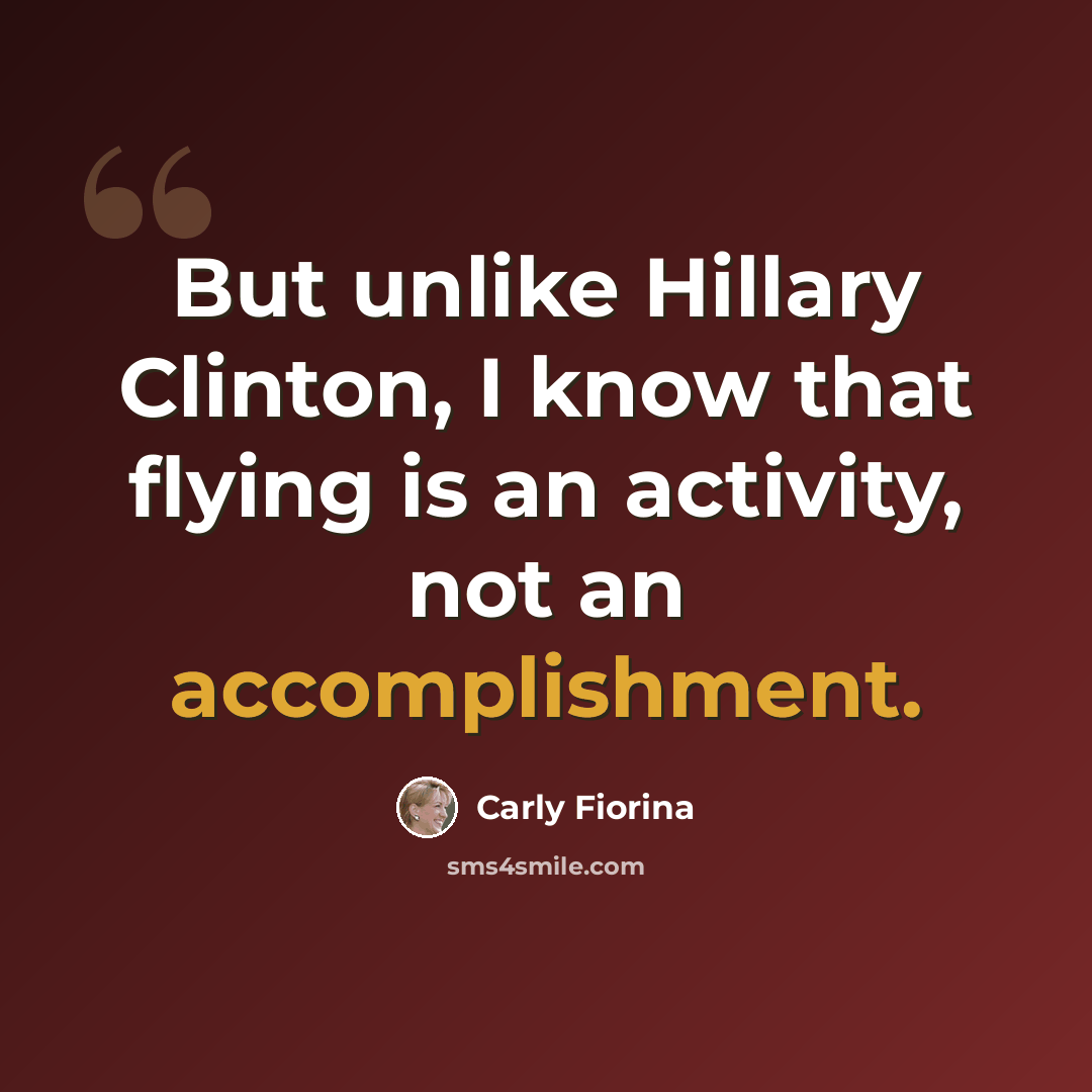 “But unlike Hillary Clinton, I know that flying is an activity, not an accomplishment.” quote by Carly Fiorina