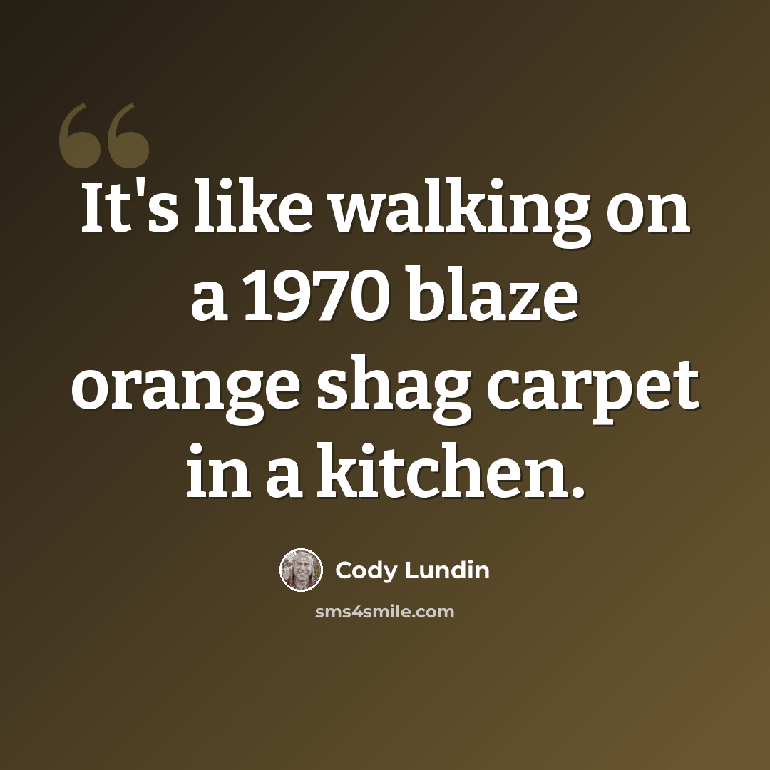 “It's like walking on a 1970 blaze orange shag carpet in a kitchen.” quote by Cody Lundin
