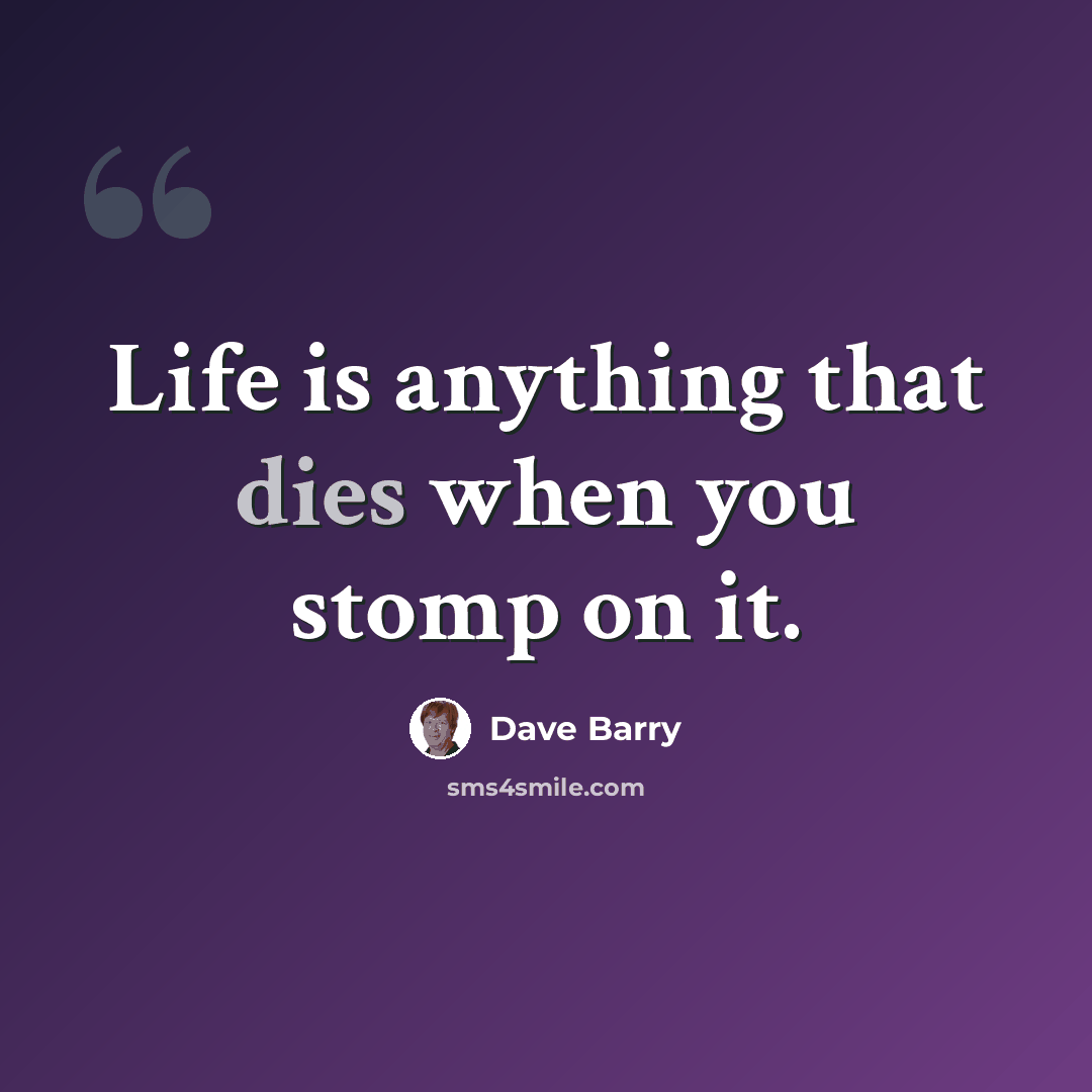 “Life is anything that dies when you stomp on it.” quote by Dave Barry
