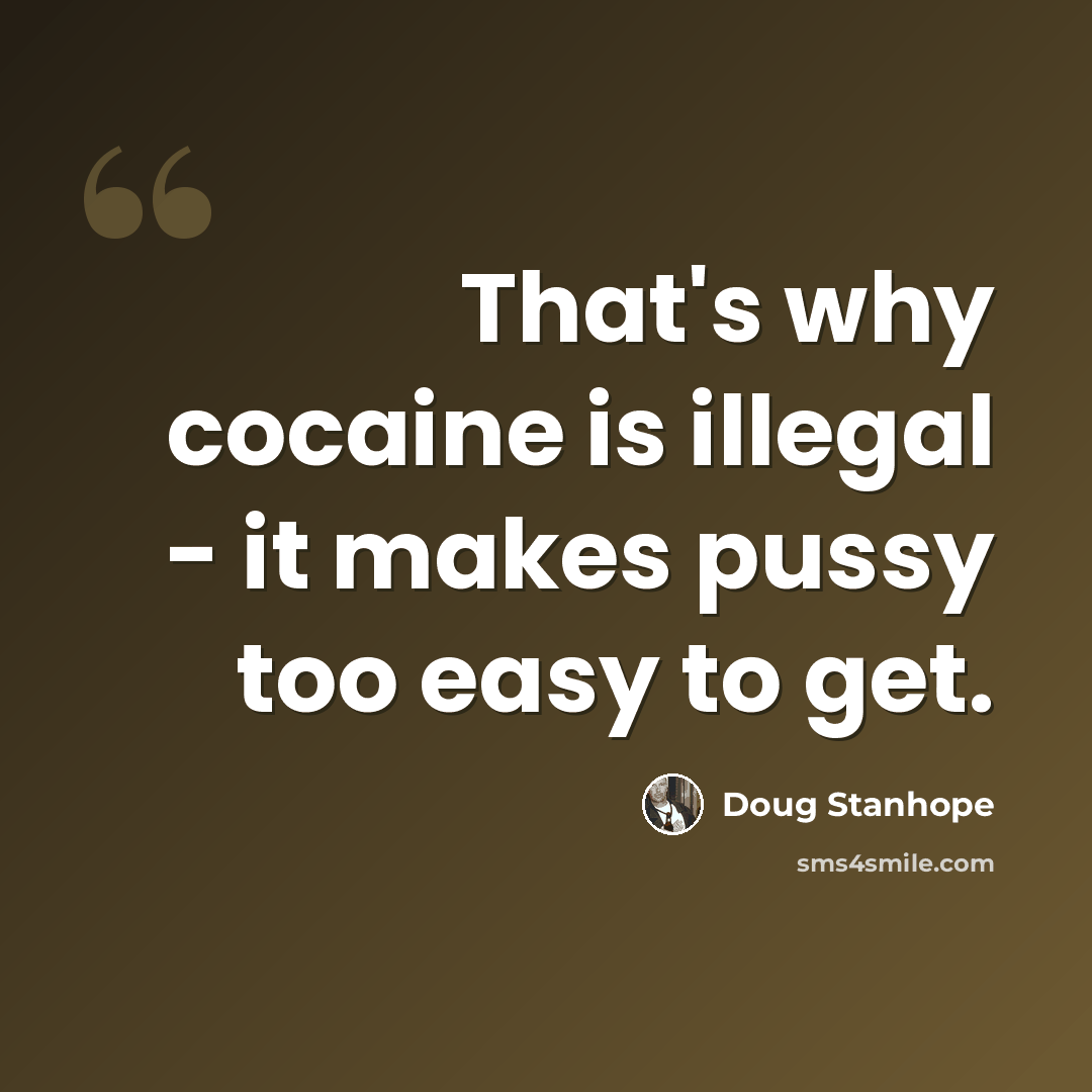 “That's why cocaine is illegal - it makes pussy too easy to get.” quote by Doug Stanhope