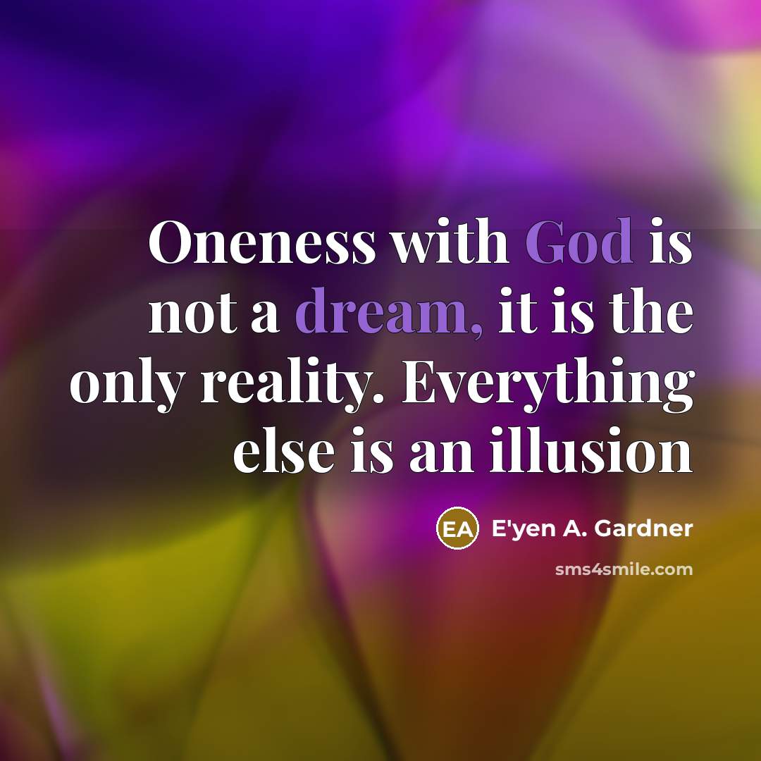 “Oneness with God is not a dream, it is the only reality. Everything else is an illusion” quote by E'yen A. Gardner