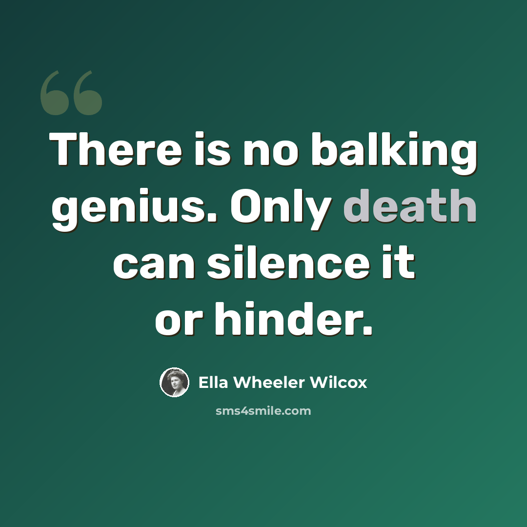 “There is no balking genius. Only death can silence it or hinder.” quote by Ella Wheeler Wilcox