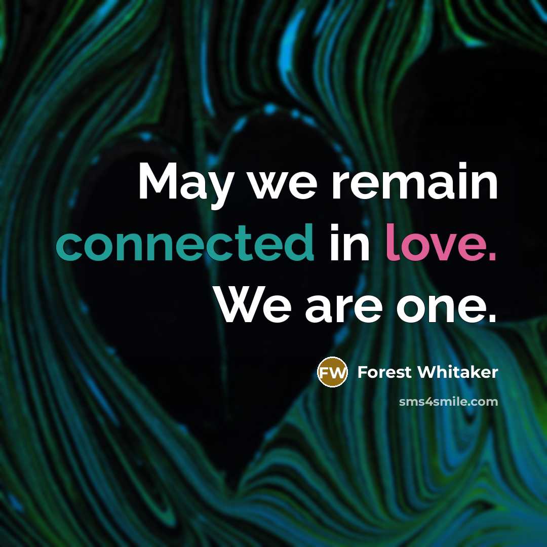 “May we remain connected in love. We are one.” quote by Forest Whitaker