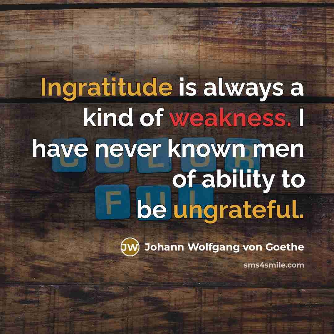 “Ingratitude is always a kind of weakness. I have never known men of ability to be ungrateful.” quote by Johann Wolfgang von Goethe