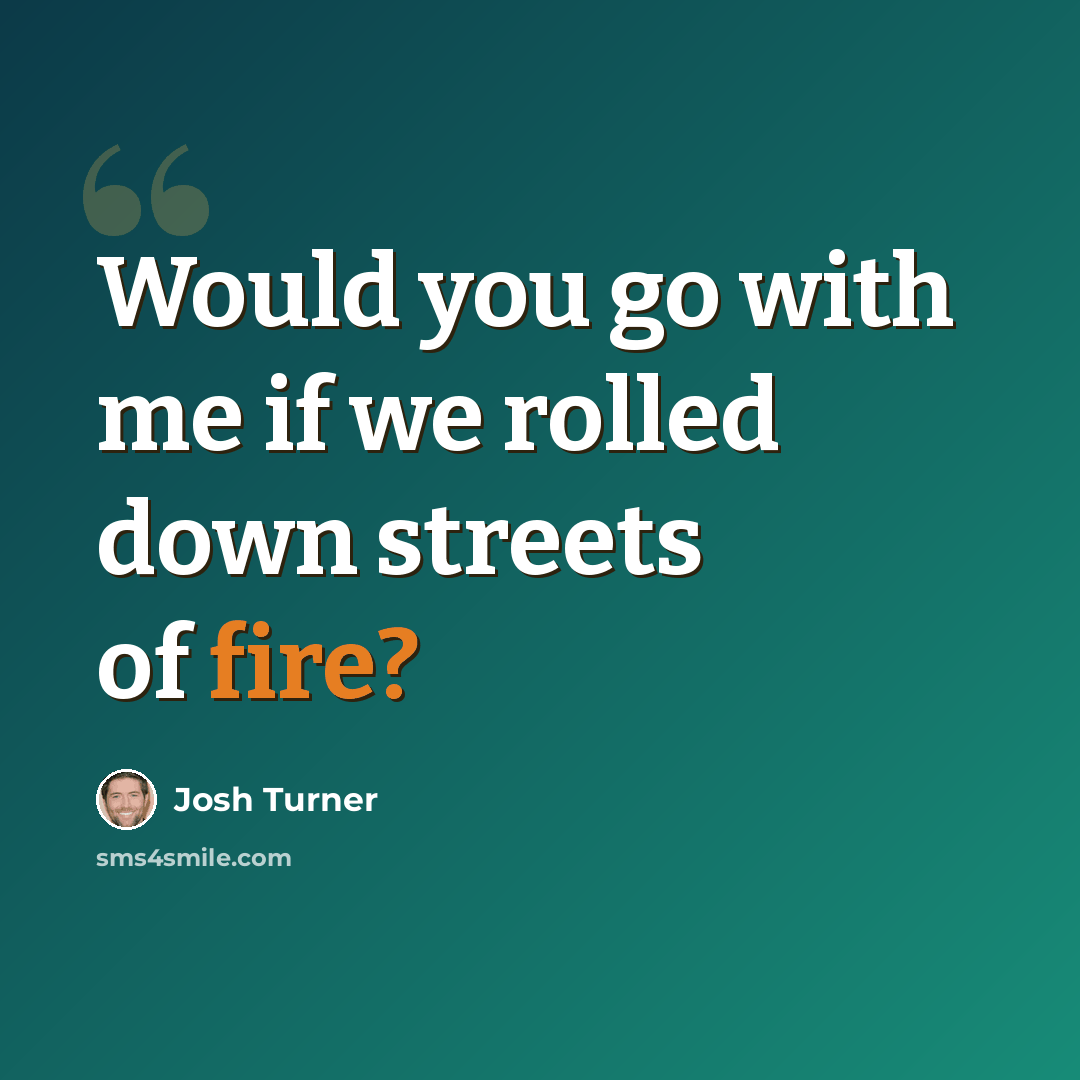 “Would you go with me if we rolled down streets of fire?” quote by Josh Turner